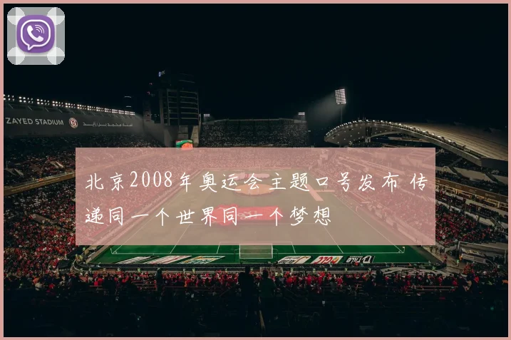 北京2008年奥运会主题口号发布 传递同一个世界同一个梦想