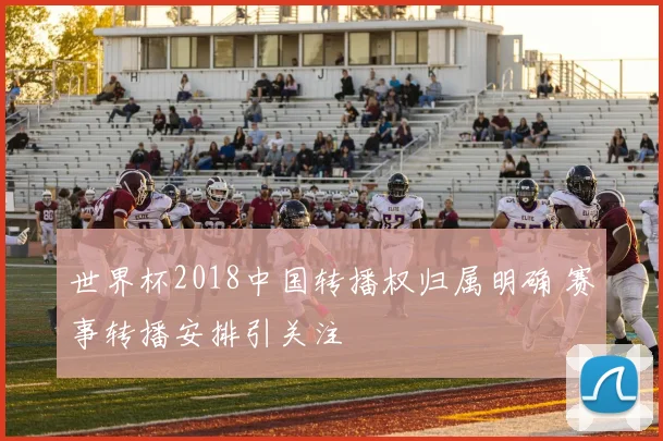 世界杯2018中国转播权归属明确 赛事转播安排引关注