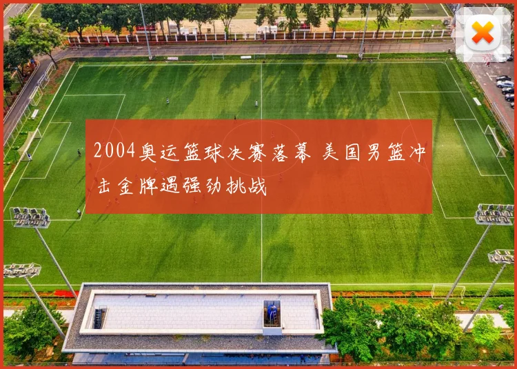 2004奥运篮球决赛落幕 美国男篮冲击金牌遇强劲挑战