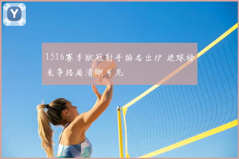 1516赛季欧冠射手排名出炉 进球榜竞争格局清晰可见