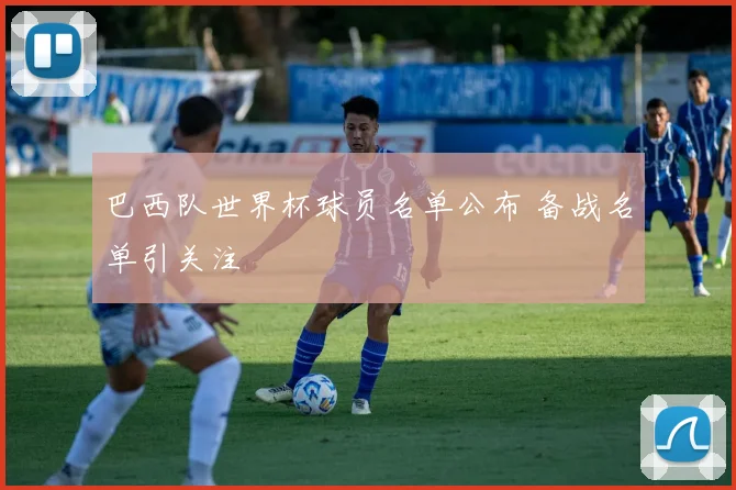 巴西队世界杯球员名单公布 备战名单引关注